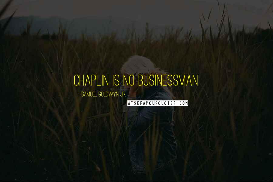 Samuel Goldwyn Jr. Quotes: Chaplin is no businessman