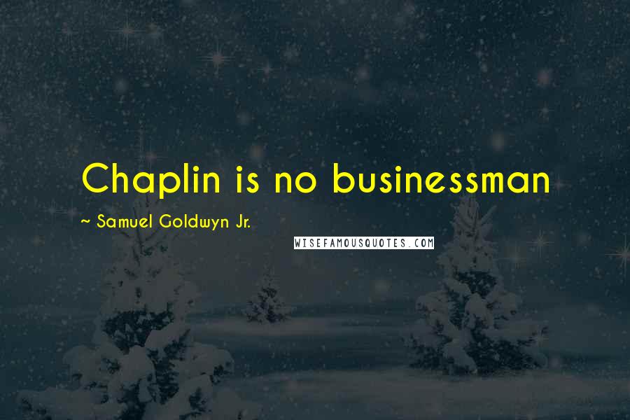 Samuel Goldwyn Jr. Quotes: Chaplin is no businessman