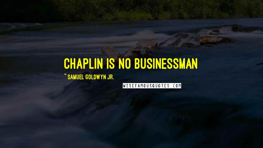 Samuel Goldwyn Jr. Quotes: Chaplin is no businessman