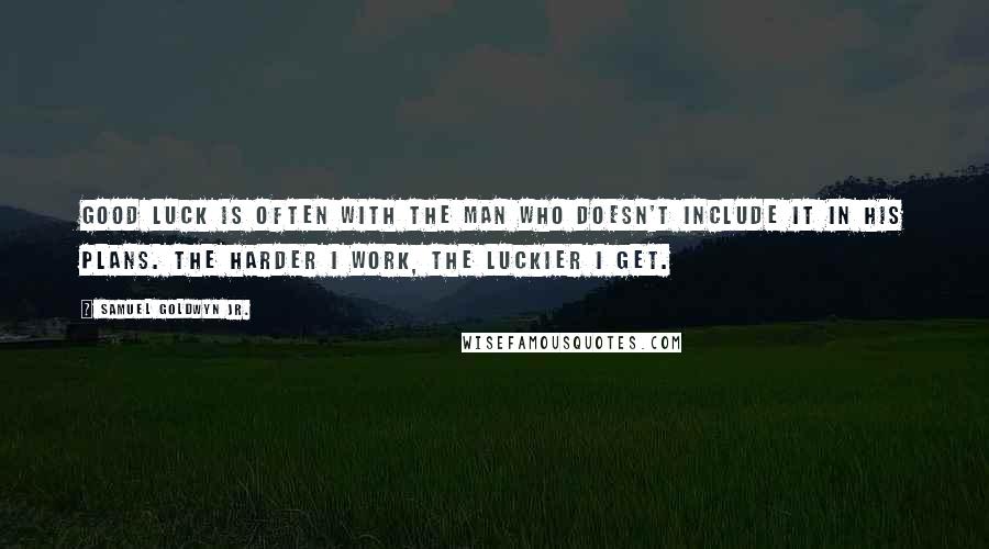 Samuel Goldwyn Jr. Quotes: Good luck is often with the man who doesn't include it in his plans. The harder I work, the luckier I get.