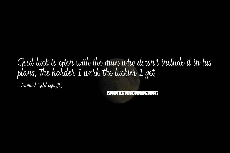 Samuel Goldwyn Jr. Quotes: Good luck is often with the man who doesn't include it in his plans. The harder I work, the luckier I get.