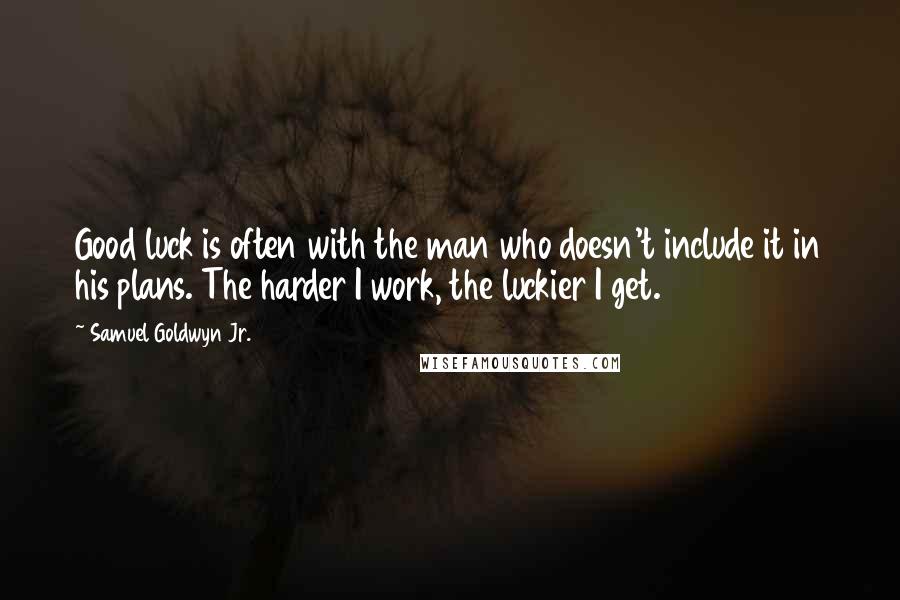 Samuel Goldwyn Jr. Quotes: Good luck is often with the man who doesn't include it in his plans. The harder I work, the luckier I get.