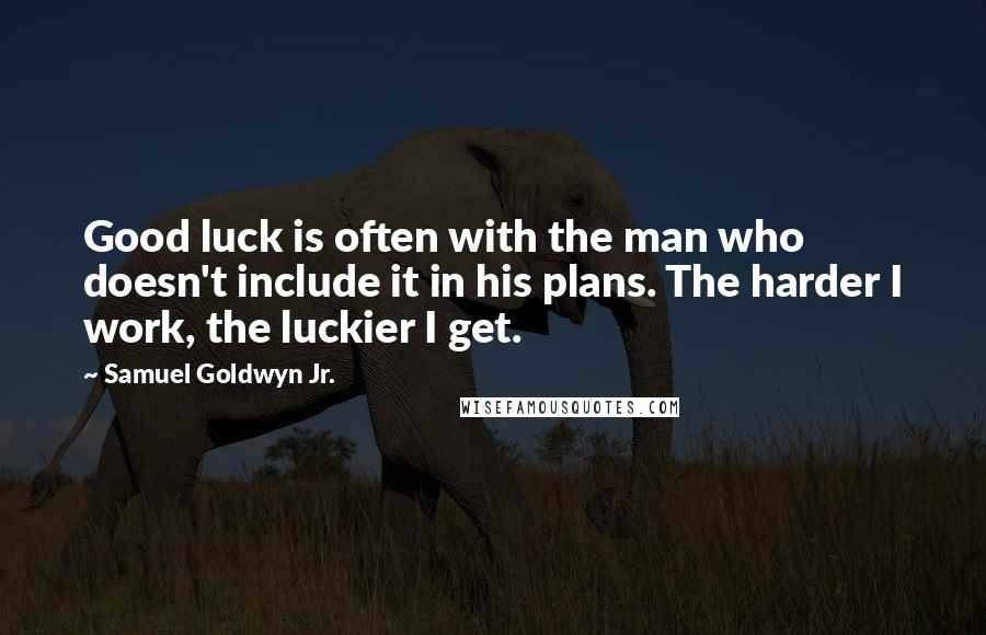 Samuel Goldwyn Jr. Quotes: Good luck is often with the man who doesn't include it in his plans. The harder I work, the luckier I get.