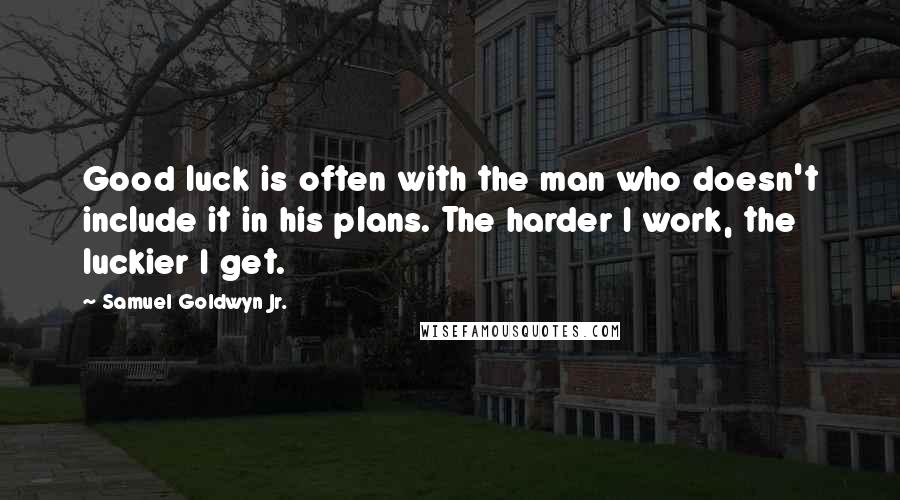 Samuel Goldwyn Jr. Quotes: Good luck is often with the man who doesn't include it in his plans. The harder I work, the luckier I get.