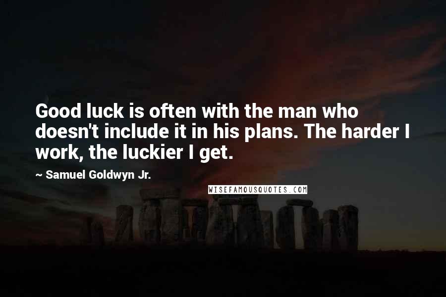 Samuel Goldwyn Jr. Quotes: Good luck is often with the man who doesn't include it in his plans. The harder I work, the luckier I get.