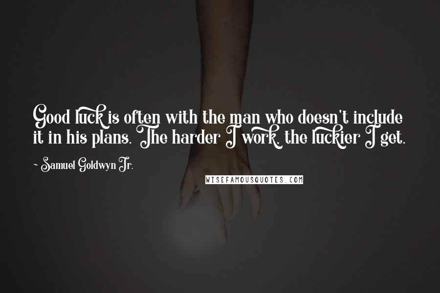 Samuel Goldwyn Jr. Quotes: Good luck is often with the man who doesn't include it in his plans. The harder I work, the luckier I get.