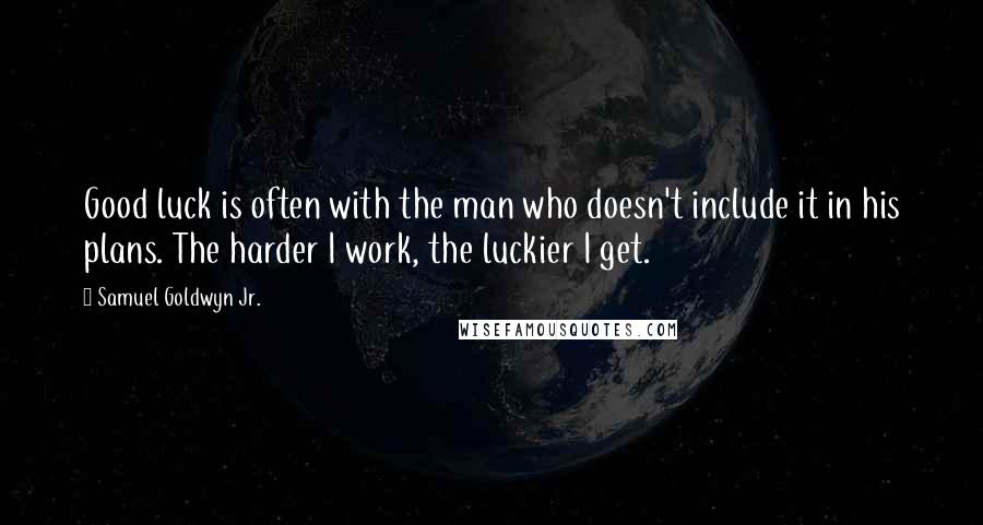 Samuel Goldwyn Jr. Quotes: Good luck is often with the man who doesn't include it in his plans. The harder I work, the luckier I get.