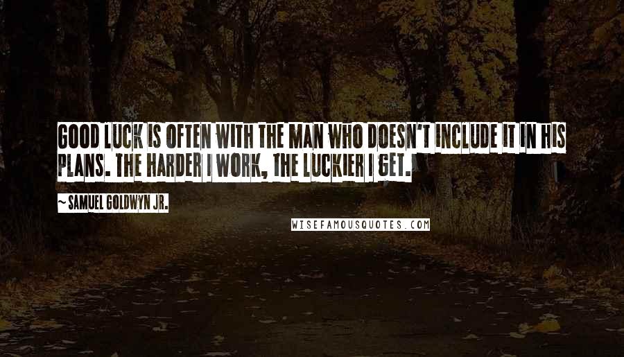 Samuel Goldwyn Jr. Quotes: Good luck is often with the man who doesn't include it in his plans. The harder I work, the luckier I get.