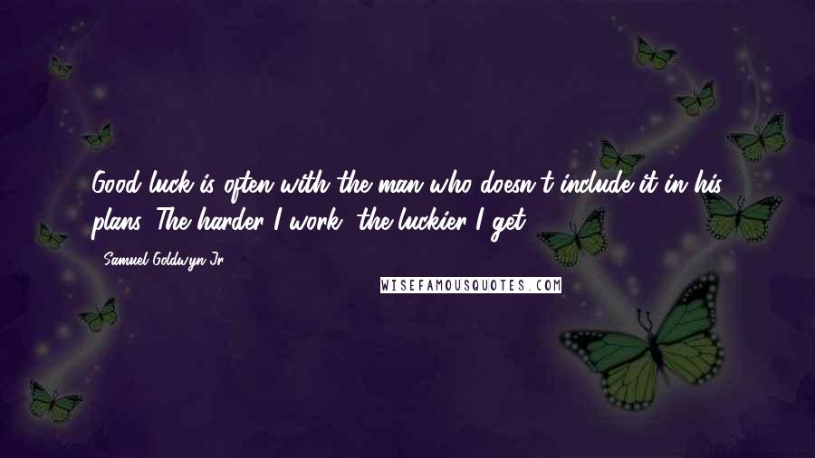 Samuel Goldwyn Jr. Quotes: Good luck is often with the man who doesn't include it in his plans. The harder I work, the luckier I get.