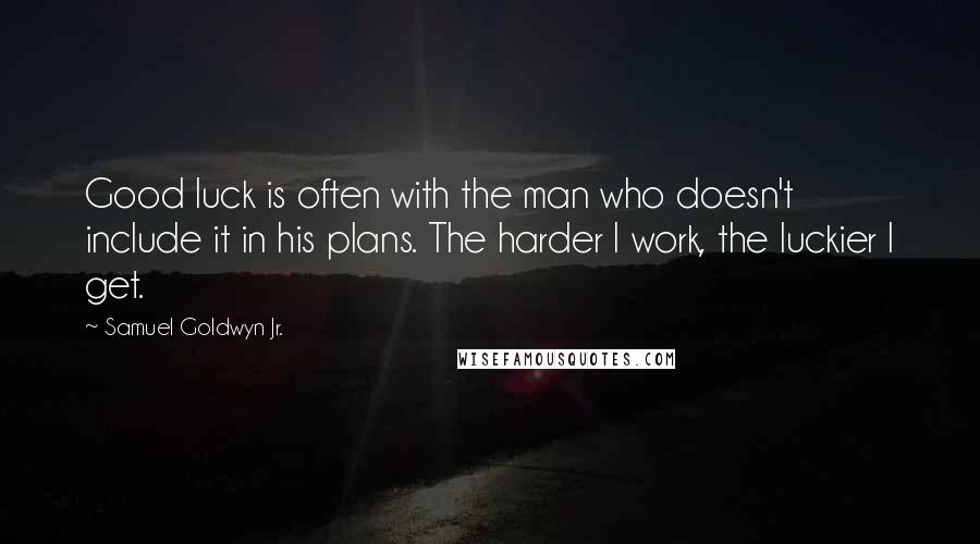 Samuel Goldwyn Jr. Quotes: Good luck is often with the man who doesn't include it in his plans. The harder I work, the luckier I get.