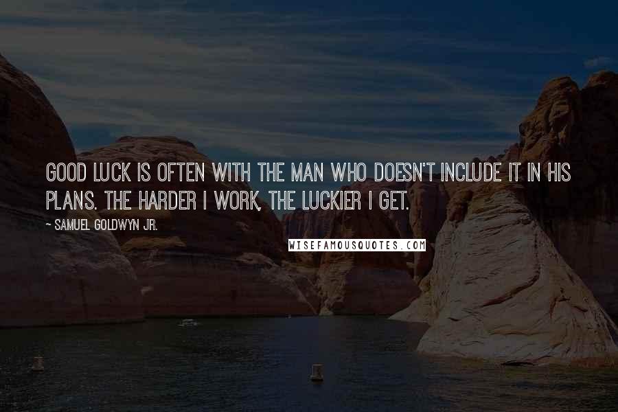 Samuel Goldwyn Jr. Quotes: Good luck is often with the man who doesn't include it in his plans. The harder I work, the luckier I get.