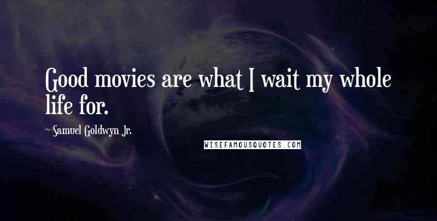 Samuel Goldwyn Jr. Quotes: Good movies are what I wait my whole life for.