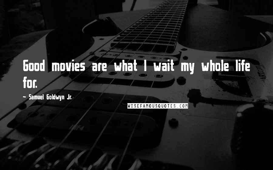 Samuel Goldwyn Jr. Quotes: Good movies are what I wait my whole life for.