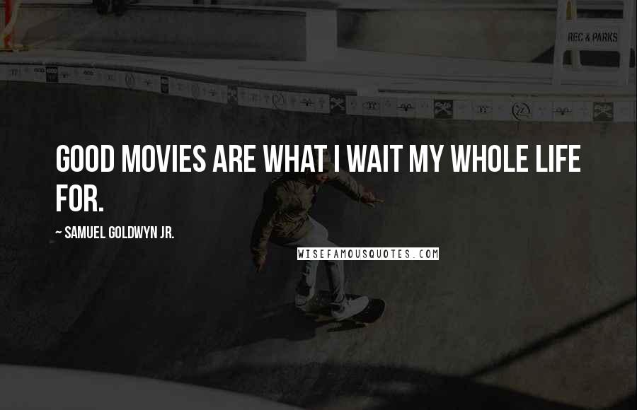 Samuel Goldwyn Jr. Quotes: Good movies are what I wait my whole life for.