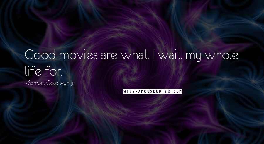 Samuel Goldwyn Jr. Quotes: Good movies are what I wait my whole life for.