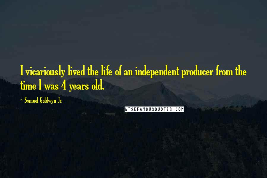 Samuel Goldwyn Jr. Quotes: I vicariously lived the life of an independent producer from the time I was 4 years old.