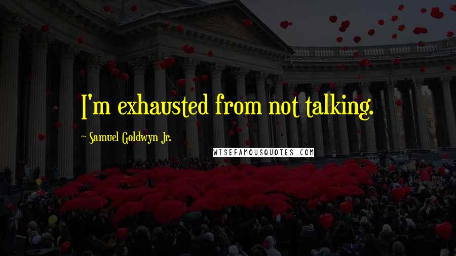Samuel Goldwyn Jr. Quotes: I'm exhausted from not talking.