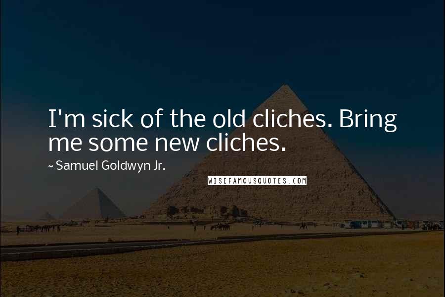 Samuel Goldwyn Jr. Quotes: I'm sick of the old cliches. Bring me some new cliches.