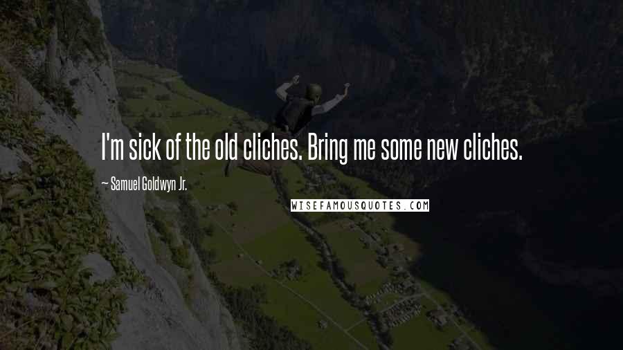 Samuel Goldwyn Jr. Quotes: I'm sick of the old cliches. Bring me some new cliches.