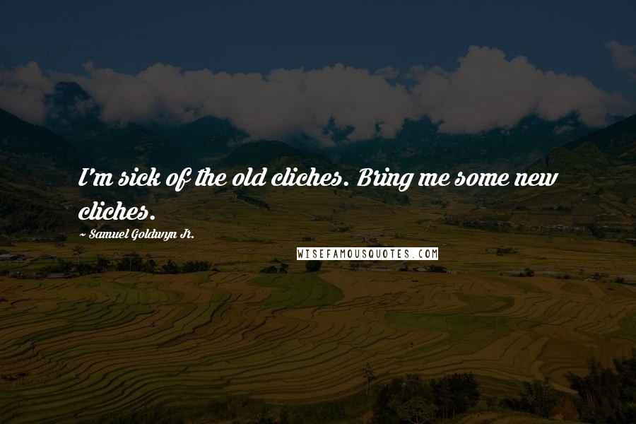 Samuel Goldwyn Jr. Quotes: I'm sick of the old cliches. Bring me some new cliches.