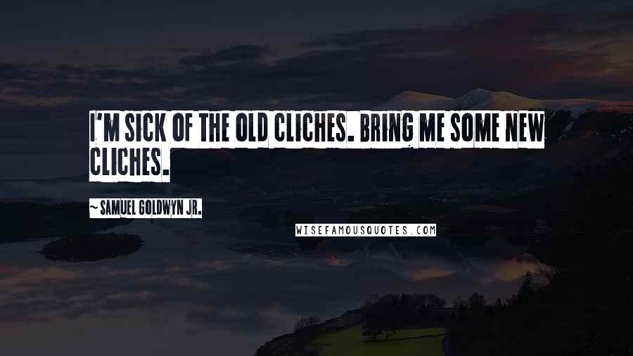 Samuel Goldwyn Jr. Quotes: I'm sick of the old cliches. Bring me some new cliches.