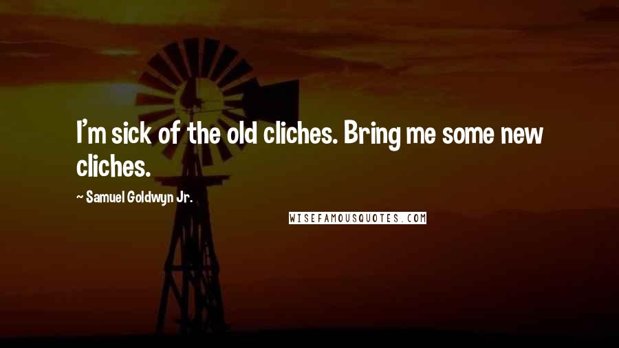 Samuel Goldwyn Jr. Quotes: I'm sick of the old cliches. Bring me some new cliches.