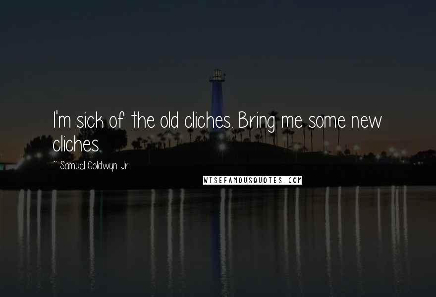Samuel Goldwyn Jr. Quotes: I'm sick of the old cliches. Bring me some new cliches.