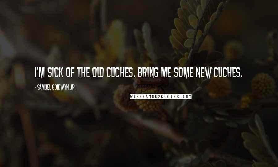 Samuel Goldwyn Jr. Quotes: I'm sick of the old cliches. Bring me some new cliches.