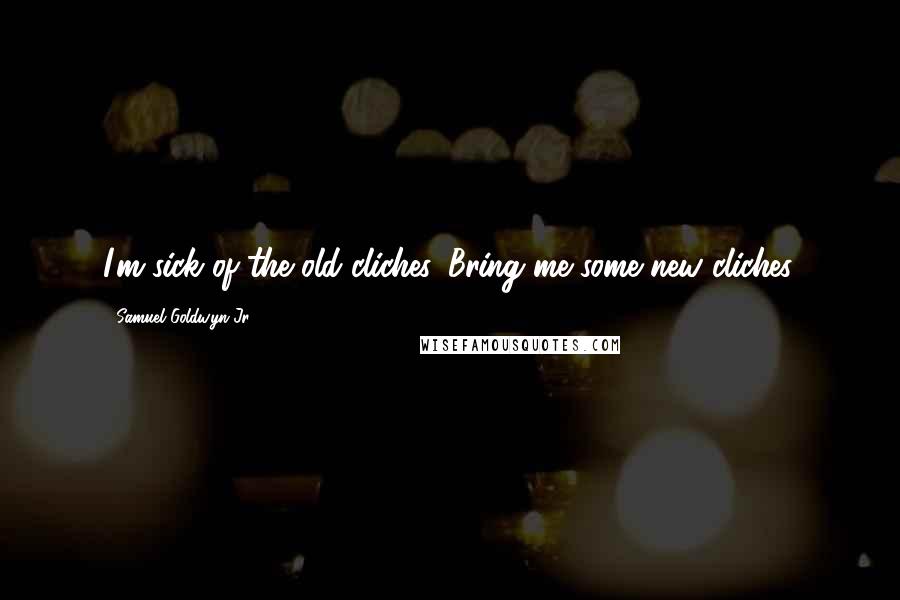 Samuel Goldwyn Jr. Quotes: I'm sick of the old cliches. Bring me some new cliches.