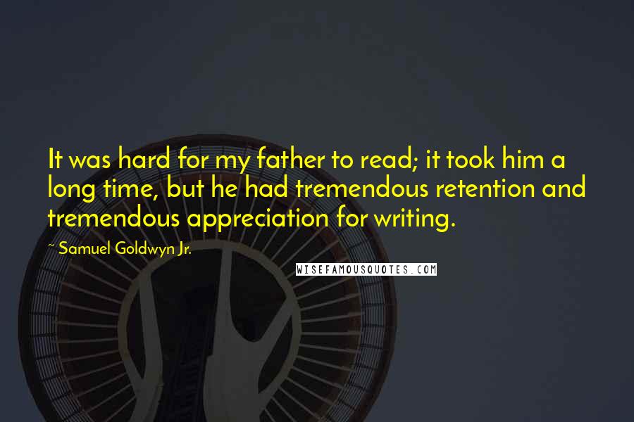 Samuel Goldwyn Jr. Quotes: It was hard for my father to read; it took him a long time, but he had tremendous retention and tremendous appreciation for writing.