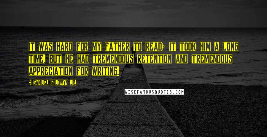 Samuel Goldwyn Jr. Quotes: It was hard for my father to read; it took him a long time, but he had tremendous retention and tremendous appreciation for writing.