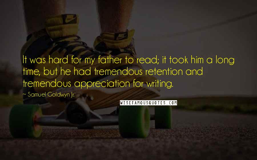 Samuel Goldwyn Jr. Quotes: It was hard for my father to read; it took him a long time, but he had tremendous retention and tremendous appreciation for writing.