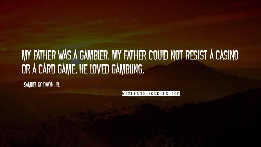 Samuel Goldwyn Jr. Quotes: My father was a gambler. My father could not resist a casino or a card game. He loved gambling.