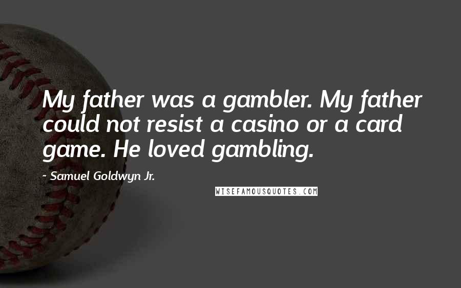 Samuel Goldwyn Jr. Quotes: My father was a gambler. My father could not resist a casino or a card game. He loved gambling.