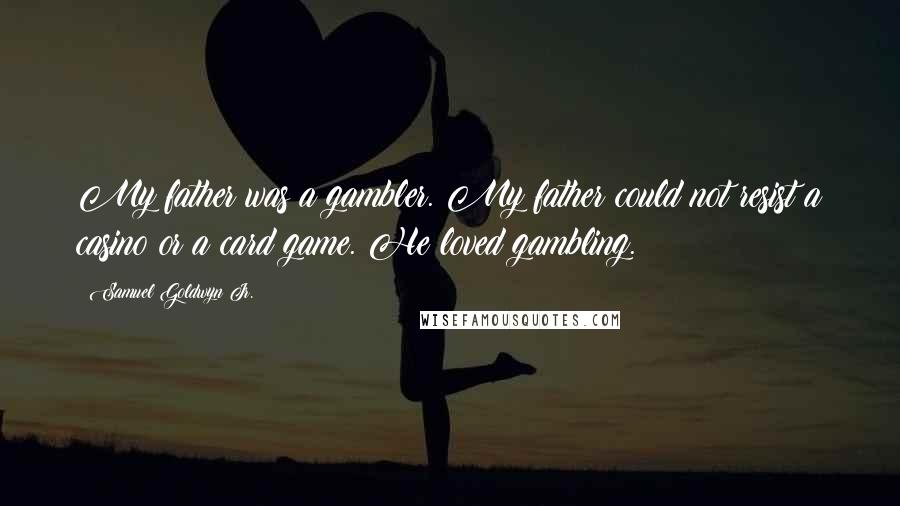 Samuel Goldwyn Jr. Quotes: My father was a gambler. My father could not resist a casino or a card game. He loved gambling.