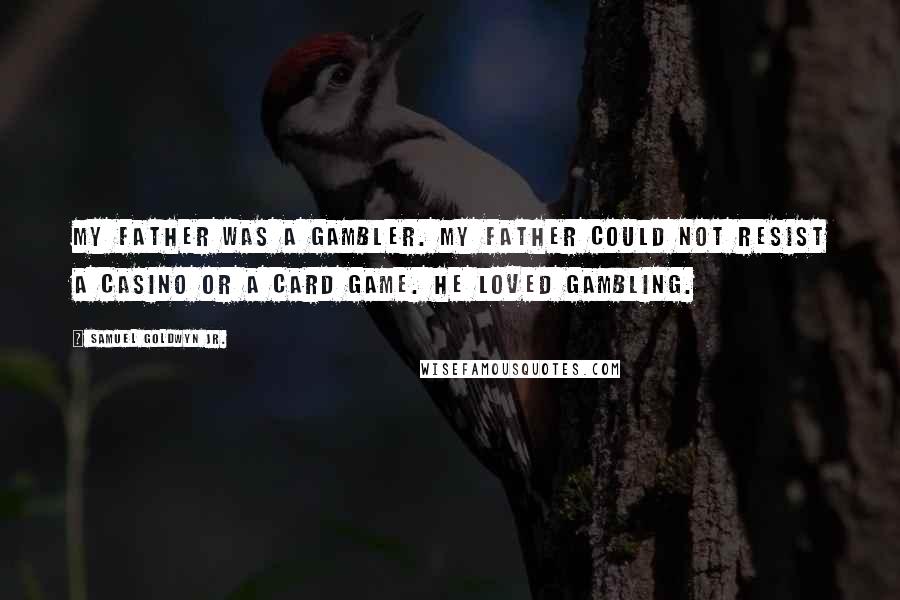Samuel Goldwyn Jr. Quotes: My father was a gambler. My father could not resist a casino or a card game. He loved gambling.