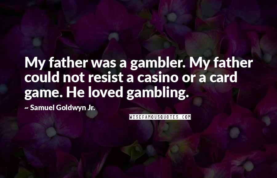 Samuel Goldwyn Jr. Quotes: My father was a gambler. My father could not resist a casino or a card game. He loved gambling.