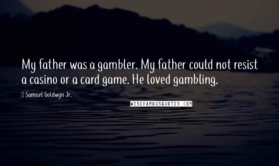 Samuel Goldwyn Jr. Quotes: My father was a gambler. My father could not resist a casino or a card game. He loved gambling.