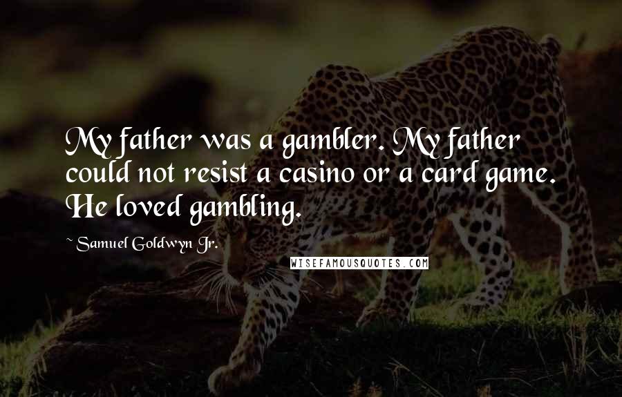 Samuel Goldwyn Jr. Quotes: My father was a gambler. My father could not resist a casino or a card game. He loved gambling.