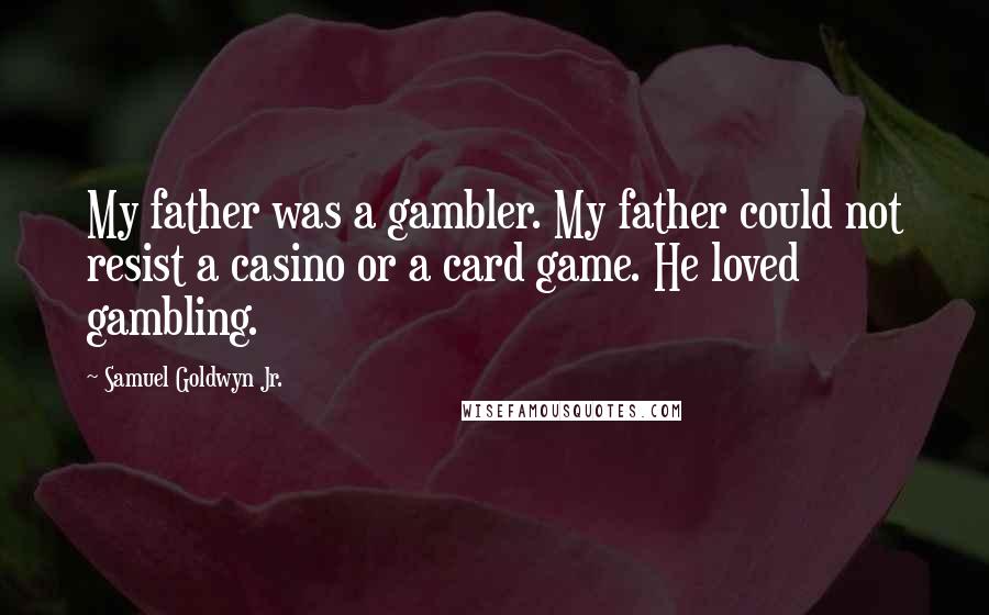 Samuel Goldwyn Jr. Quotes: My father was a gambler. My father could not resist a casino or a card game. He loved gambling.