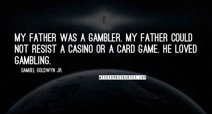Samuel Goldwyn Jr. Quotes: My father was a gambler. My father could not resist a casino or a card game. He loved gambling.