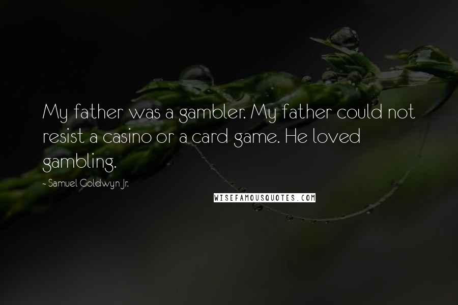Samuel Goldwyn Jr. Quotes: My father was a gambler. My father could not resist a casino or a card game. He loved gambling.