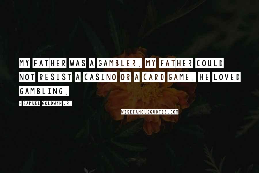 Samuel Goldwyn Jr. Quotes: My father was a gambler. My father could not resist a casino or a card game. He loved gambling.