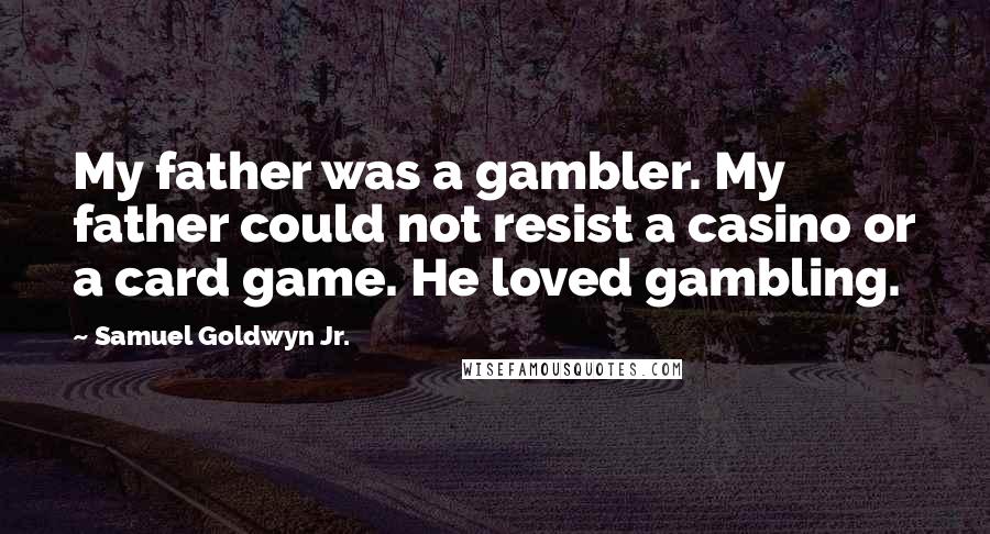 Samuel Goldwyn Jr. Quotes: My father was a gambler. My father could not resist a casino or a card game. He loved gambling.