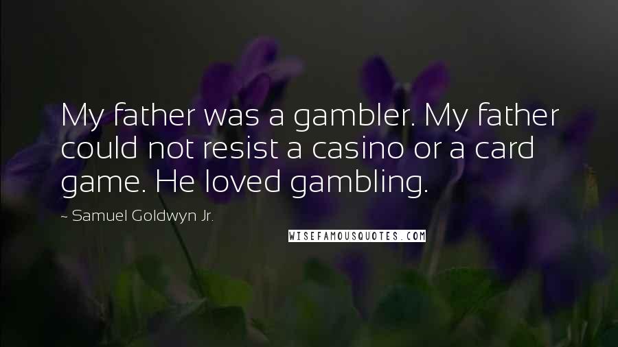 Samuel Goldwyn Jr. Quotes: My father was a gambler. My father could not resist a casino or a card game. He loved gambling.