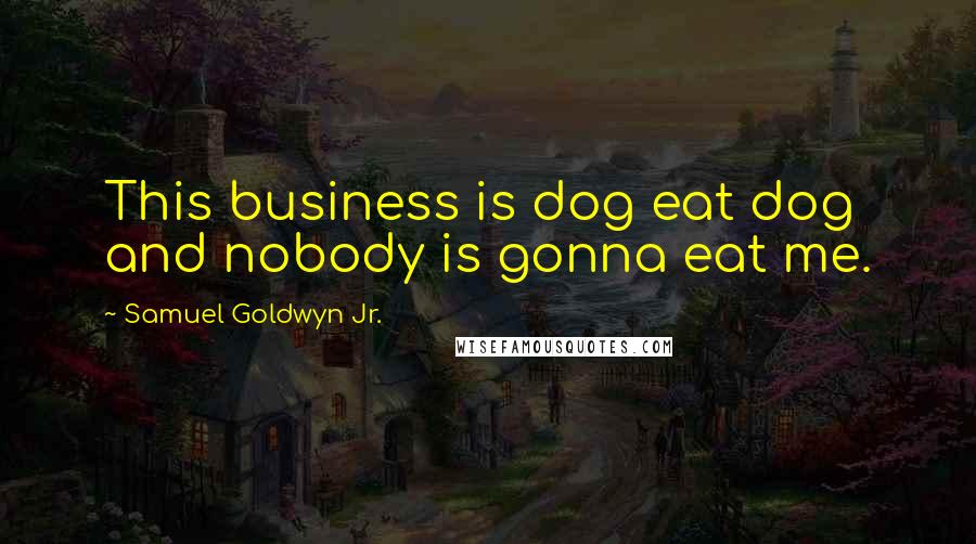 Samuel Goldwyn Jr. Quotes: This business is dog eat dog and nobody is gonna eat me.