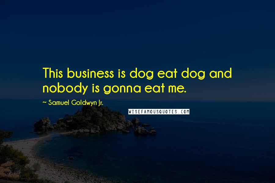 Samuel Goldwyn Jr. Quotes: This business is dog eat dog and nobody is gonna eat me.
