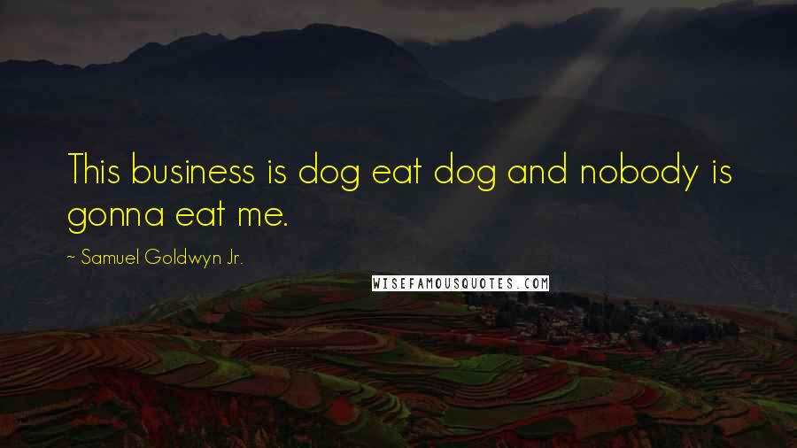 Samuel Goldwyn Jr. Quotes: This business is dog eat dog and nobody is gonna eat me.