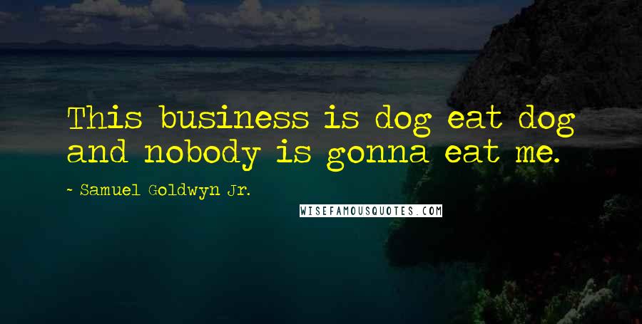 Samuel Goldwyn Jr. Quotes: This business is dog eat dog and nobody is gonna eat me.