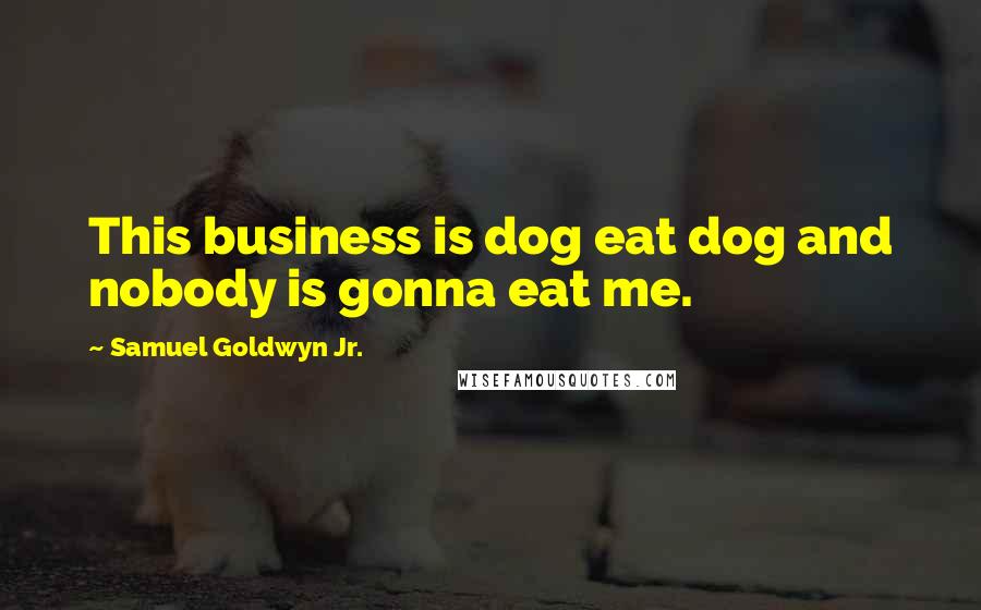 Samuel Goldwyn Jr. Quotes: This business is dog eat dog and nobody is gonna eat me.